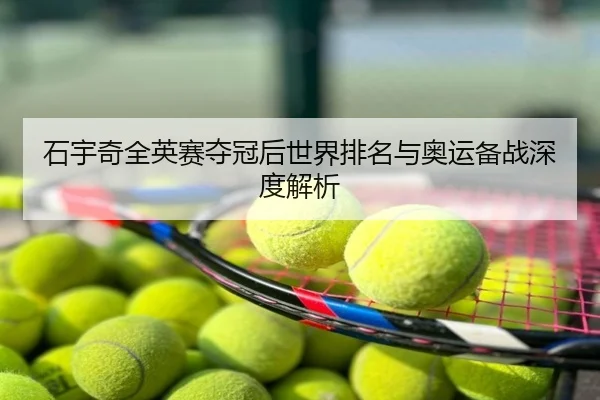 石宇奇全英赛夺冠后世界排名与奥运备战深度解析