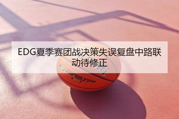 EDG夏季赛团战决策失误复盘中路联动待修正